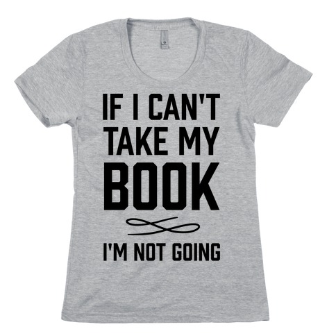If I Can't Take My Book Womens T-Shirt