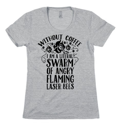 Without Coffee I am a Literal Swarm of Angry Flaming Laser Bees Womens T-Shirt