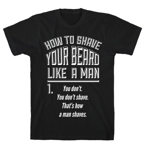 How to Shave your Beard Like A Man T-Shirt