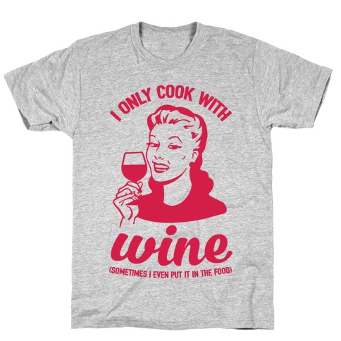 I Only Cook With Wine T-Shirt