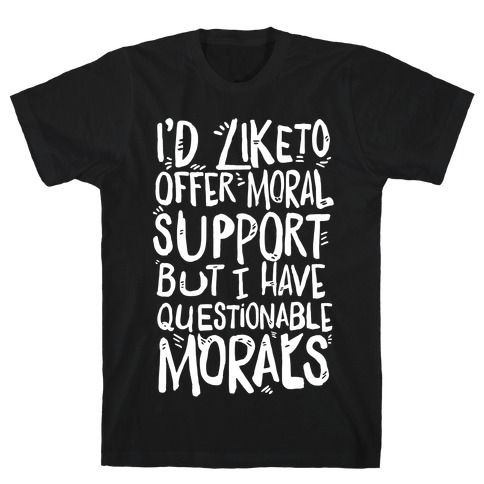 I'd Like To Offer Moral Support But I Have Questionable Morals T-Shirt