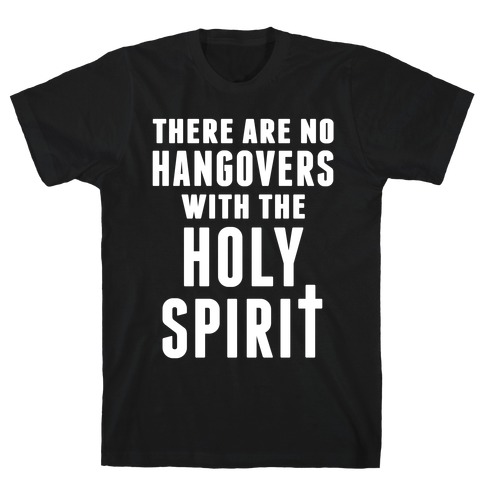 There Are No Hangovers With The Holy Spirit T-Shirt