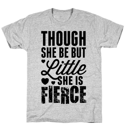 Though She Be But Little She Is Fierce T-Shirt