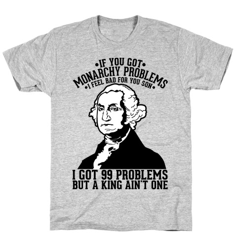 If You Got Monarchy Problems I Feel Bad For You Son I Got 99 Problems But a King Ain't One T-Shirt