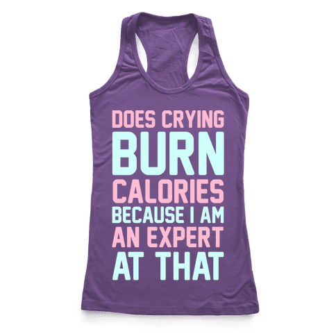 Does Crying Burn Calories Because I Am An Expert At That - Racerback ...