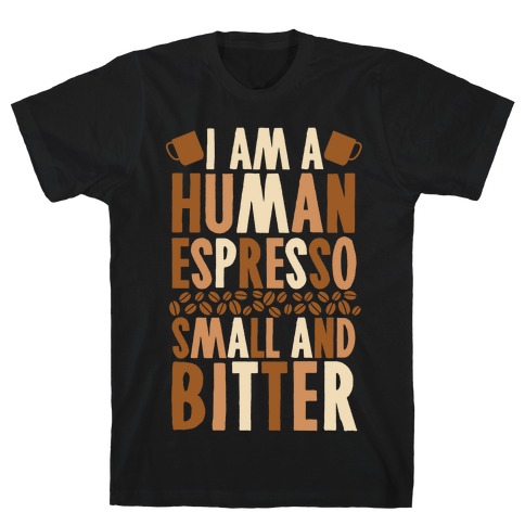 I Am A Human Espresso: Small And Bitter T-Shirt