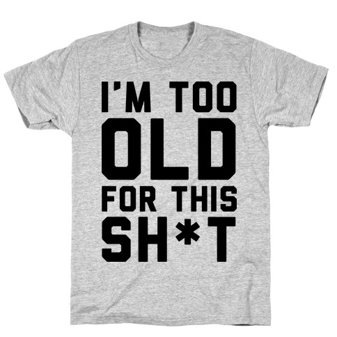 I'm Too Old for This Sh*t T-Shirts | LookHUMAN