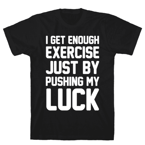 I Get Enough Exercise Just By Pushing My Luck T-Shirt | LookHUMAN