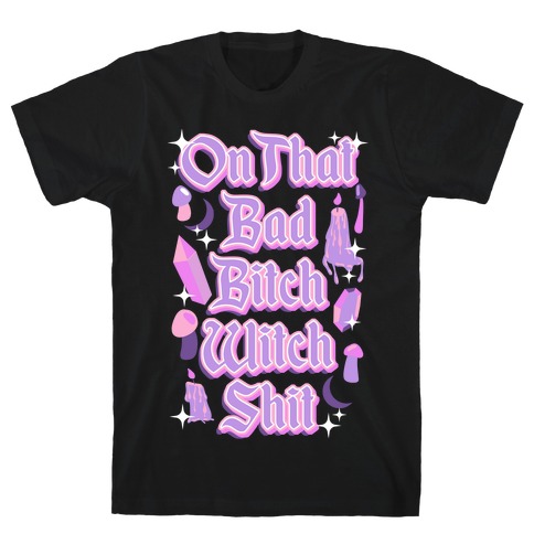 On That Bad Bitch Witch Shit T-Shirt