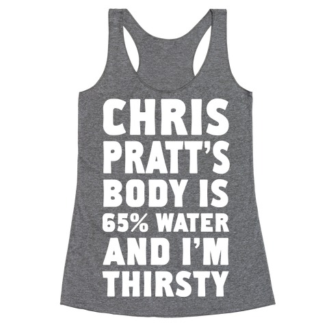 Chris Pratt's Body Is 65% Water And I'm Thirsty Racerback Tank Top