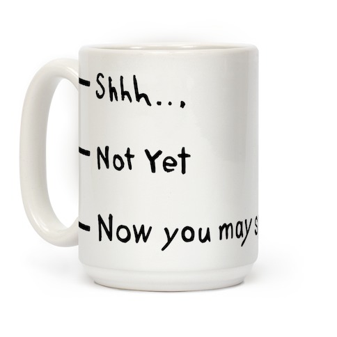 Shhh.. Not Yet, Now You May Speak Coffee Mugs | LookHUMAN