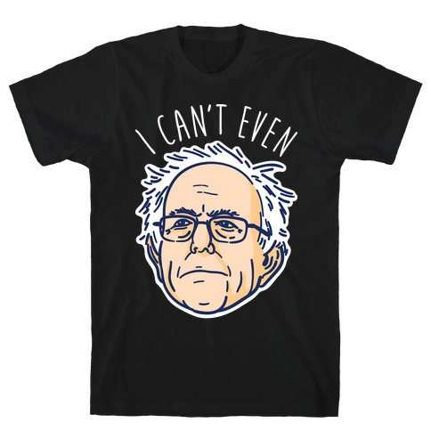 Bernie Can't Even T-Shirt