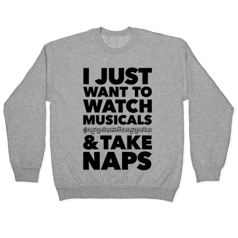 I Just Want To Watch Musicals And Take Naps Pullover
