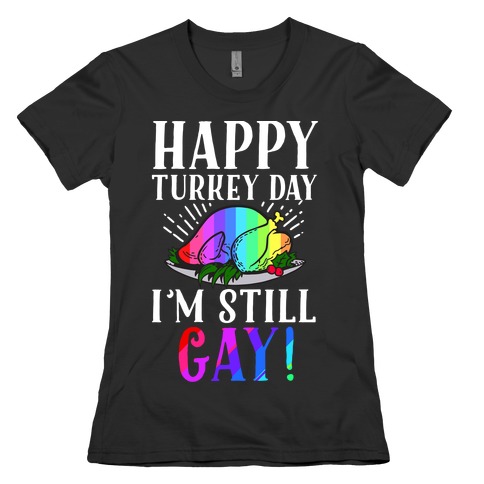 Happy Turkey Day I'm Still Gay Womens T-Shirt