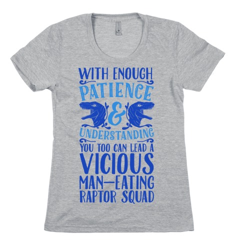 With Enough Patience and Understanding You Too Can Lead a Vicious Man-Eating Raptor Squad Womens T-Shirt