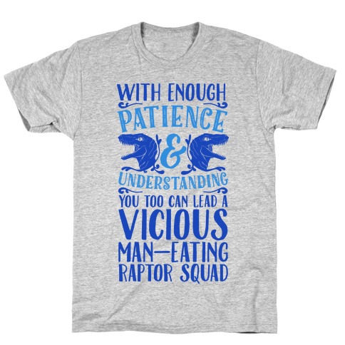 With Enough Patience and Understanding You Too Can Lead a Vicious Man-Eating Raptor Squad T-Shirt