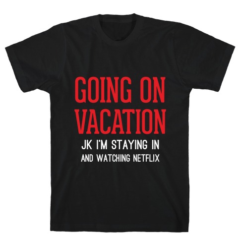 Going On Vacation (Just Kidding) T-Shirt