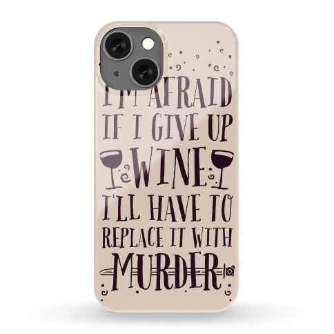I'm Afraid If I Give Up Wine I'll Have To Replace It With Murder Phone Case
