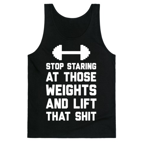 Stop Staring At Those Weights And Lift That Shit Tank Top