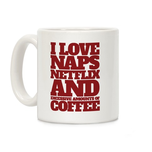 I Love Naps, Netflix, And Excessive Amounts Of Coffee Coffee Mug