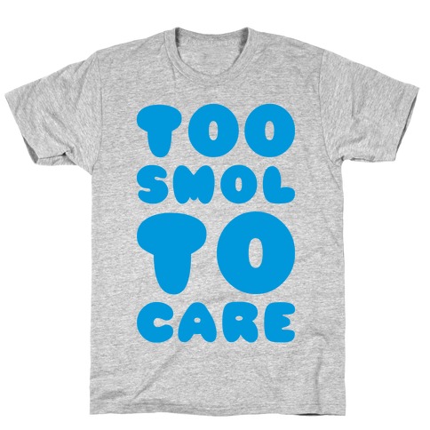 Too Smol To Care T-Shirt