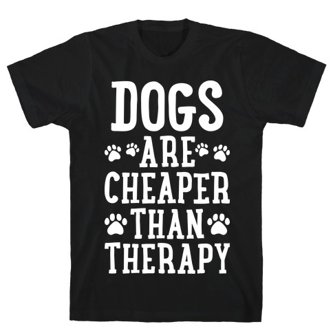 Dogs Are Cheaper Than Therapy T-Shirt