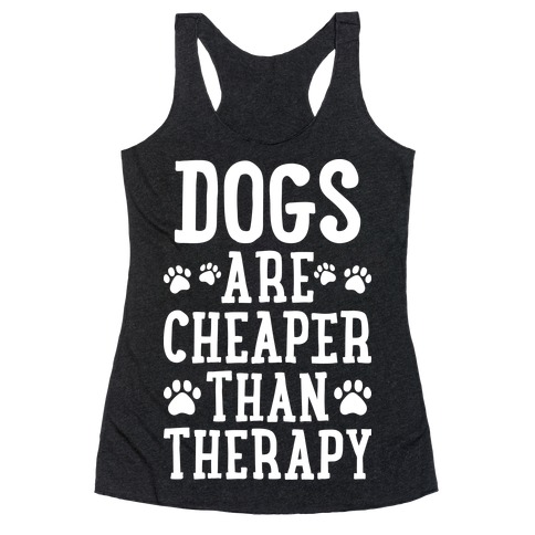 Dogs Are Cheaper Than Therapy Racerback Tank Top