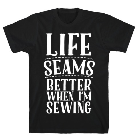 Life Seams Better When I'm Sewing T-Shirt
