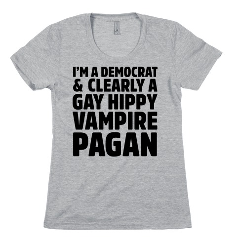 I'm a Democrat & Clearly a Gay Hippy Vampire Pagan Womens T-Shirt