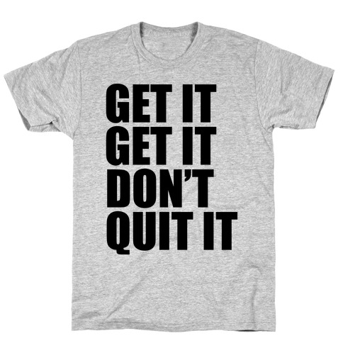 Get It Get It Don't Quit It T-Shirt