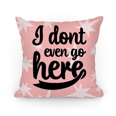 I Don't Even Go Here Pillow