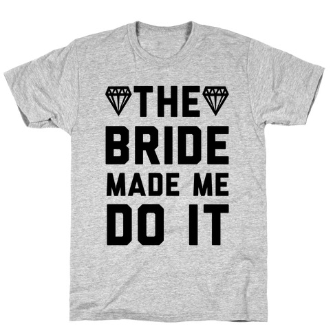 The Bride Made Me Do It T-Shirt