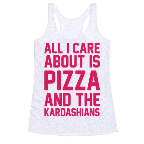 All I Care About Is Pizza and The Kardashians Racerback Tank Top