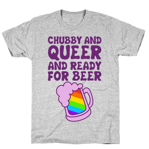 Chubby And Queer And Ready For Beer T-Shirt