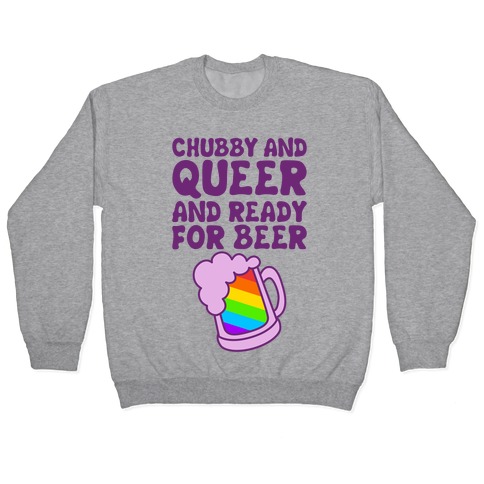 Chubby And Queer And Ready For Beer Pullover