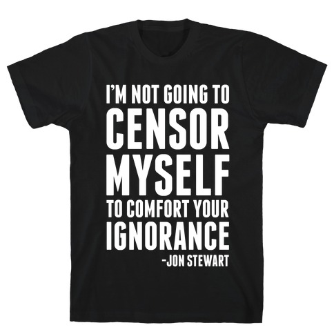 I'm Not Going to Censor Myself to Comfort Your Ignorance T-Shirt