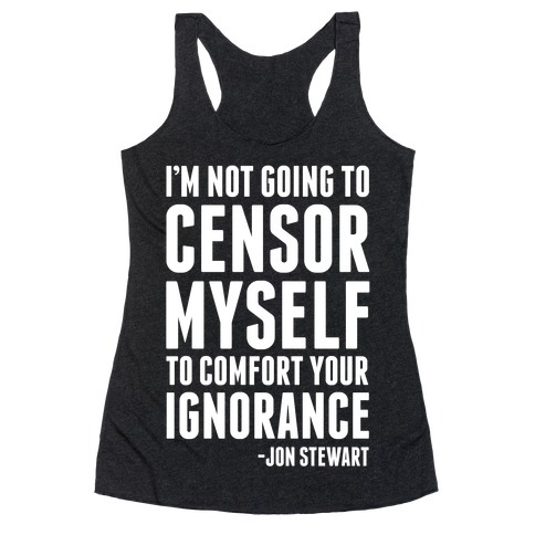 I'm Not Going to Censor Myself to Comfort Your Ignorance Racerback Tank Top