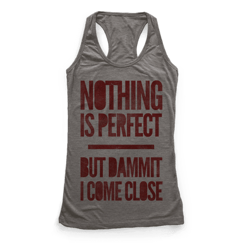 Nothing Is Perfect But Dammit I Come Close - Racerback Tank Tops - HUMAN