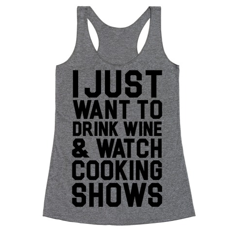 I Just Wanna Drink Wine and Watch Cooking Shows Racerback Tank Top