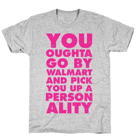 You Oughta Go By Walmart and Pick You Up a Personality T-Shirt