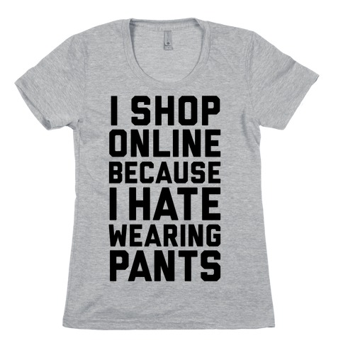 I Shop Online Because I Hate Wearing Pants Womens T-Shirt