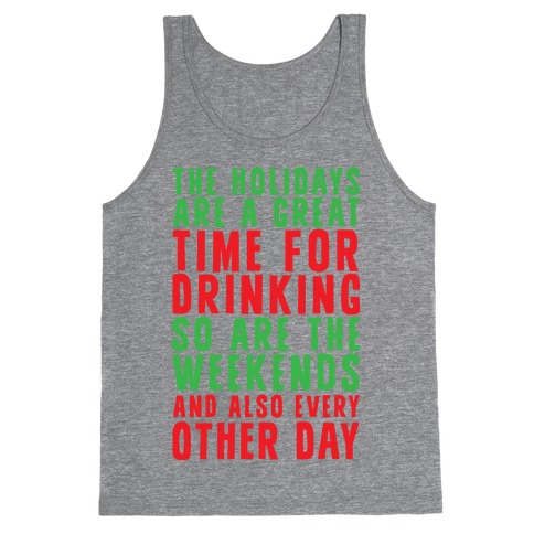 The Holidays Are A Great Time For Drinking So Are The Weekends And Also Every Other Day Tank Top