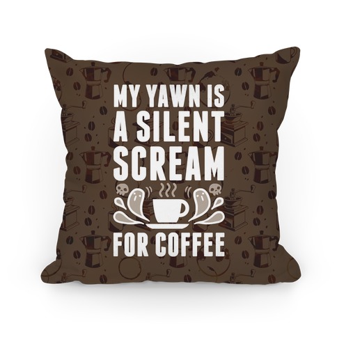 My Yawn Is A Silent Scream For Coffee Pillow