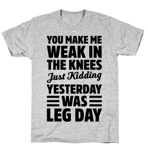 You Make Me Weak In The Knees Just Kidding T-Shirt