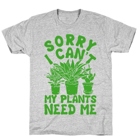 Sorry I Can't My Plants Need Me T-Shirt