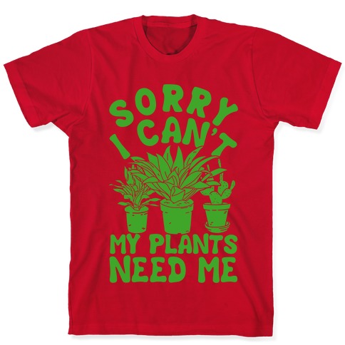 Sorry I Can't My Plants Need Me T-Shirts | LookHUMAN