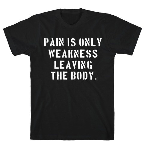 Pain is Only Weakness Leaving the Body T-Shirt
