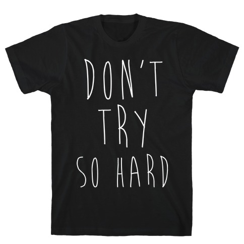 Don't Try So Hard T-Shirt