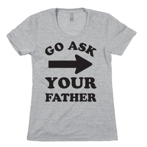 Go Ask Your Father Womens T-Shirt