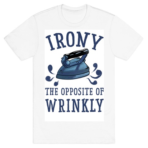 Irony, the Opposite of Wrinkly T-Shirt